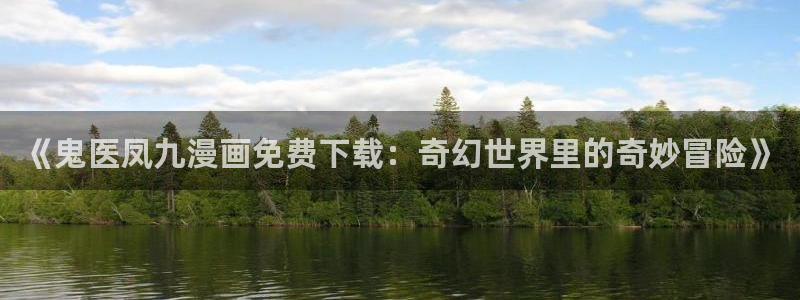 51漫画最新域名：《鬼医凤九漫画免费下载：奇幻世界里的奇妙冒险》
