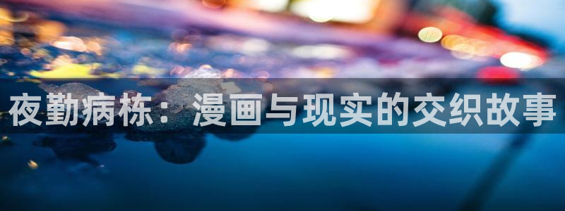 51漫画免费破解版怎么下载：夜勤病栋：漫画与现实的交织故事